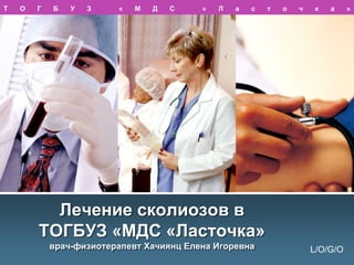 Т

О

Г

Б

У

З

«

М

Д

С

«

Л

а

с

т

о

ч

к

а

Лечение сколиозов в
ТОГБУЗ «МДС «Ласточка»
врач-физиотерапевт Хачиянц Елена Игоревна

L/O/G/O

»

 