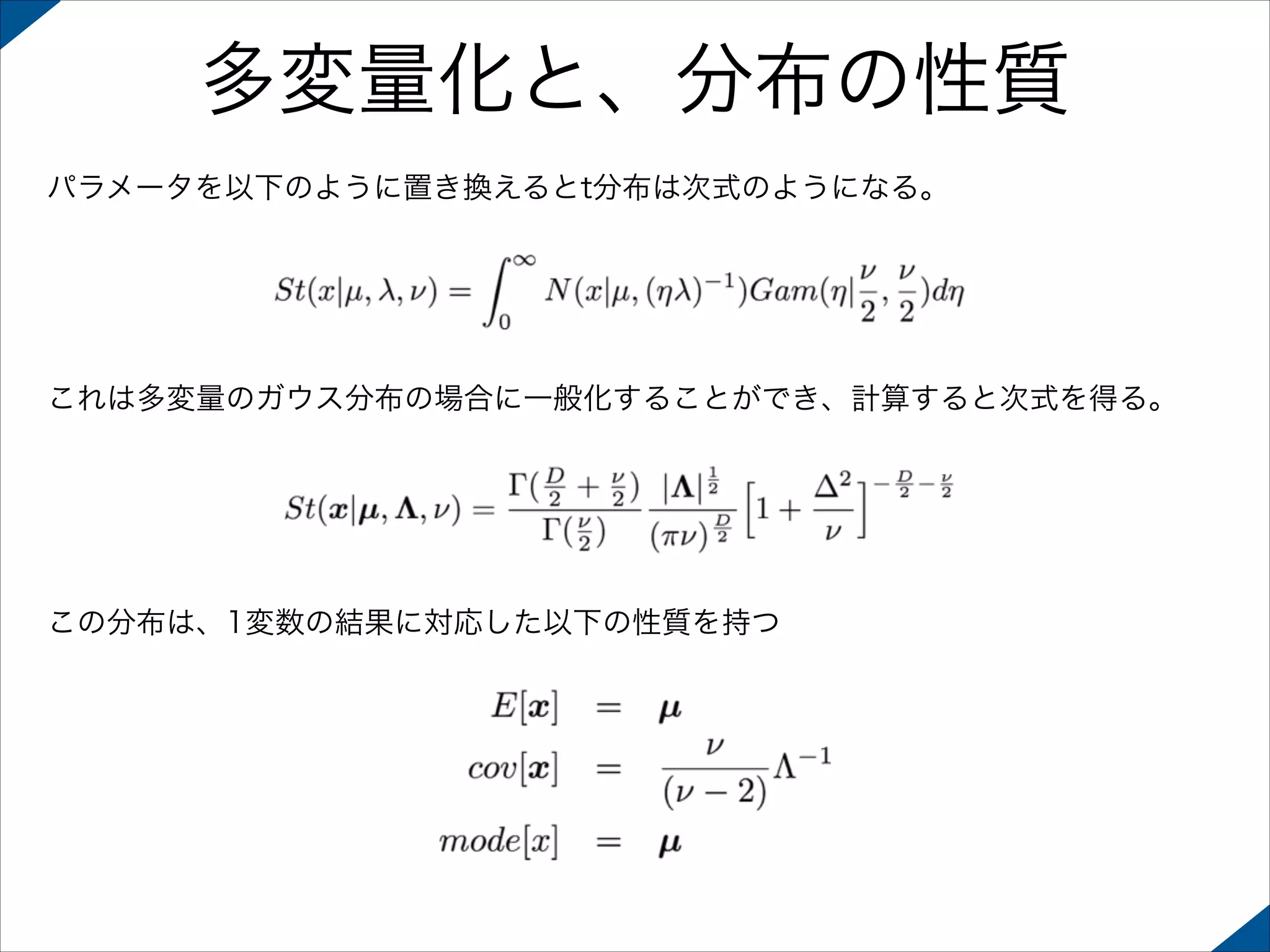 多変量化と、分布の性質
パラメータを以下のように置き換えるとt分布は次式のようになる。

これは多変量のガウス分布の場合に一般化することができ、計算すると次式を得る。

この分布は、1変数の結果に対応した以下の性質を持つ

 