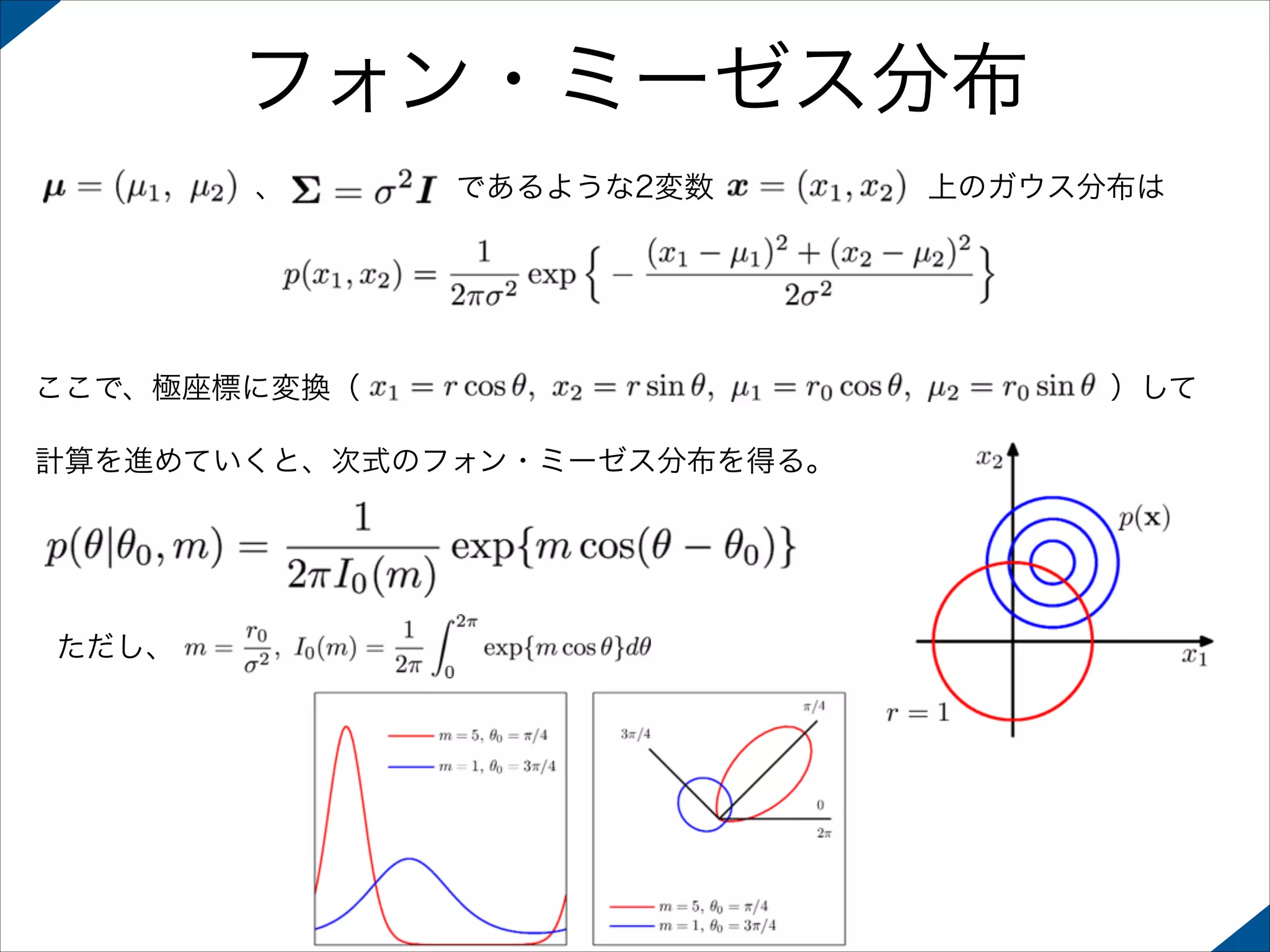 フォン・ミーゼス分布
、

であるような2変数

ここで、極座標に変換（
計算を進めていくと、次式のフォン・ミーゼス分布を得る。

ただし、

上のガウス分布は

）して

 