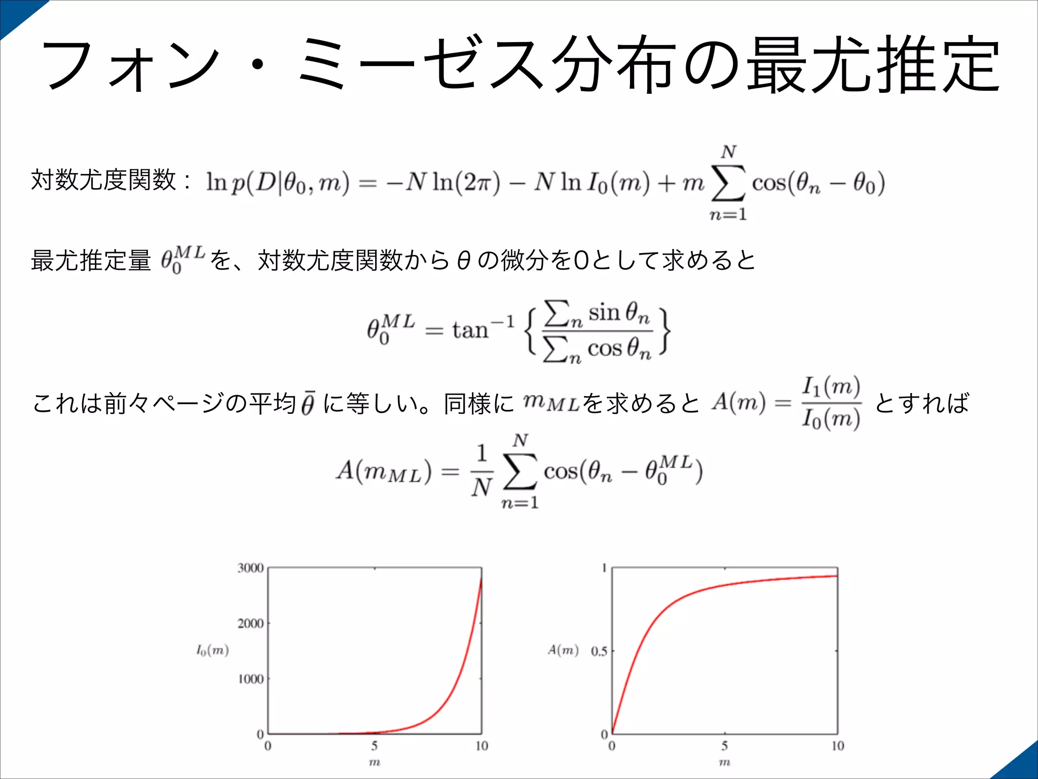 フォン・ミーゼス分布の最尤推定
対数尤度関数 :
最尤推定量

を、対数尤度関数からθの微分を0として求めると

これは前々ページの平均 に等しい。同様に

を求めると

とすれば

 