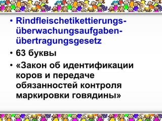 • Rindfleischetikettierungsüberwachungsaufgabenübertragungsgesetz
• 63 буквы
• «Закон об идентификации
коров и передаче
обязанностей контроля
маркировки говядины»

 