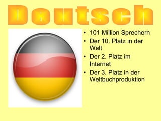 • 101 Million Sprechern
• Der 10. Platz in der
Welt
• Der 2. Platz im
Internet
• Der 3. Platz in der
Weltbuchproduktion

 