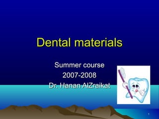 Dental materials
Summer course
2007-2008
Dr. Hanan AlZraikat

1

 