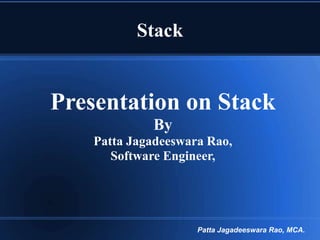 Stack

Presentation on Stack
By
Patta Jagadeeswara Rao,
Software Engineer,

Patta Jagadeeswara Rao, MCA.

 