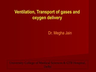 Ventilation, Transport of gases and
oxygen delivery
Dr. Megha Jain

University College of Medical Sciences & GTB Hospital,
Delhi

 