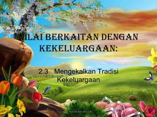 Nilai Berkaitan dengan
Kekeluargaan:
2.3 Mengekalkan Tradisi
Kekeluargaan

12/17/2013

Siti Nabilah Binti Marzuki

1

 