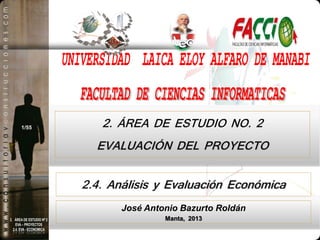 1/55

2. ÁREA DE ESTUDIO NO. 2

EVALUACIÓN DEL PROYECTO
2.4. Análisis y Evaluación Económica
José Antonio Bazurto Roldán
Manta, 2013
1

 