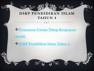 DSKP PENDIDIKAN ISLAM
TA H U N 4
Pernyataan Umum Tahap Keupayaan
murid;

DSKP Pendidikan Islam Tahun 4.

 