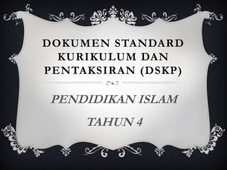 DOKUMEN STANDARD
KURIKULUM DAN
PENTAKSIRAN (DSKP)

PENDIDIKAN ISLAM
TAHUN 4

 