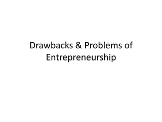Drawbacks & Problems of
Entrepreneurship

 
