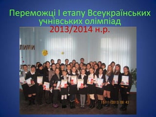 Переможці І етапу Всеукраїнських
учнівських олімпіад
2013/2014 н.р.

 