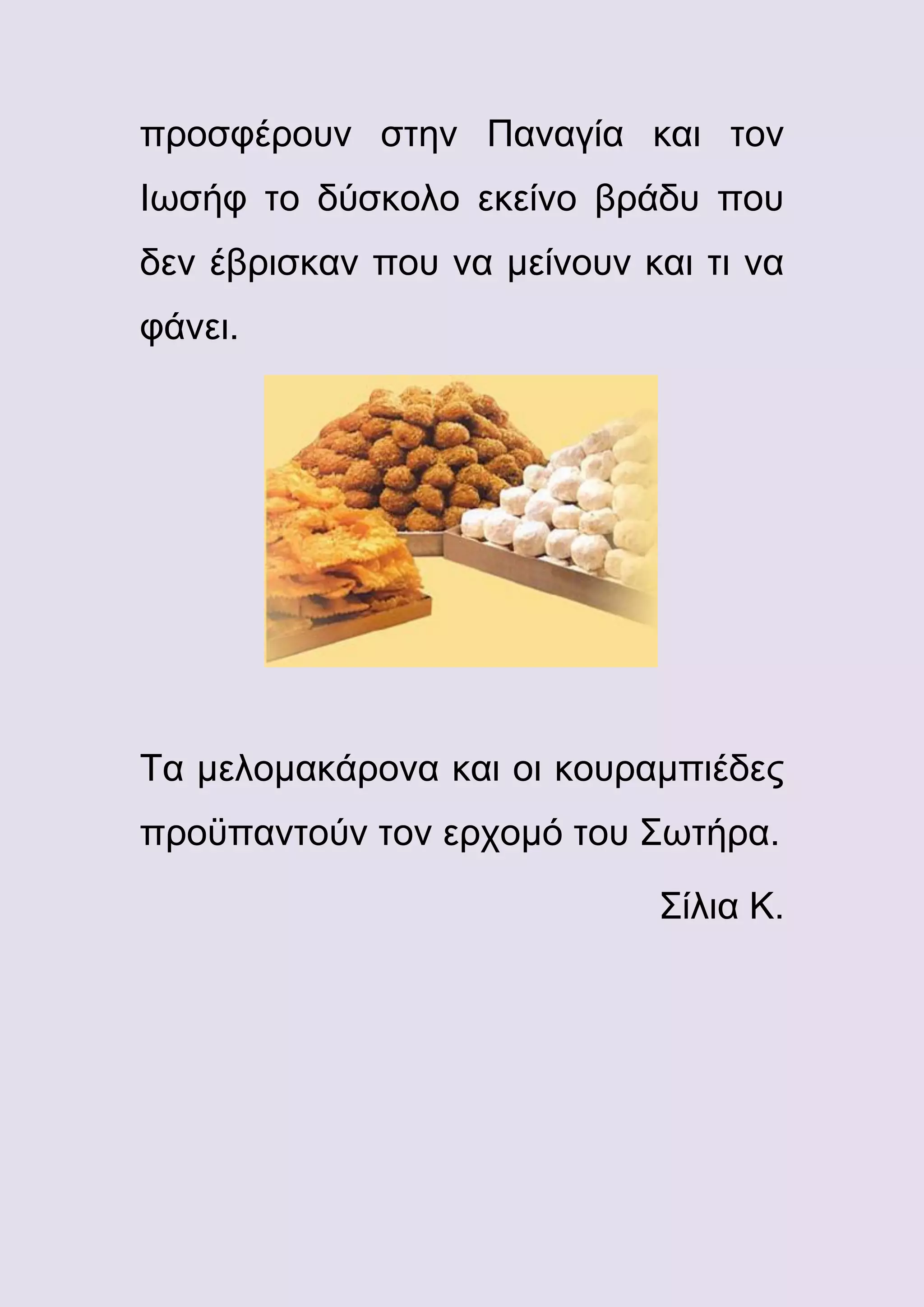 προσφέρουν στην Παναγία και τον
Ιωσήφ το δύσκολο εκείνο βράδυ που
δεν έβρισκαν που να μείνουν και τι να
φάνει.

Τα μελομακάρονα και οι κουραμπιέδες
προϋπαντούν τον ερχομό του Σωτήρα.
Σίλια Κ.

 