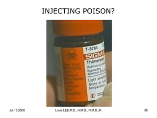 INJECTING POISON?

Jul.15.2008

Louis LEE,M.D., H.M.D., N.M.D.,M.B.A.

38

 