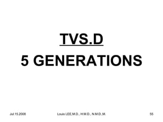 TVS.D
5 GENERATIONS

Jul.15.2008

Louis LEE,M.D., H.M.D., N.M.D.,M.B.A.

55

 