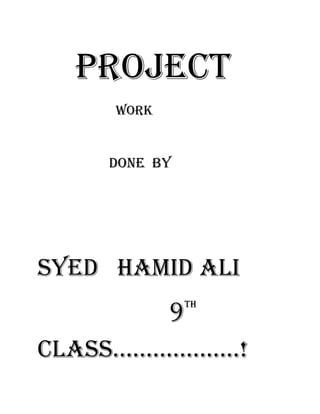 Project
Work

Done by

SYED HAMID ALI
9

TH

CLASS……………….!

 