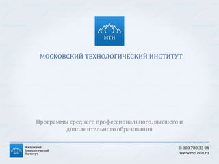 МОСКОВСКИЙ ТЕХНОЛОГИЧЕСКИЙ ИНСТИТУТ

Программы среднего профессионального, высшего и
дополнительного образования
8 800 700 33 04
www.mti.edu.ru

 