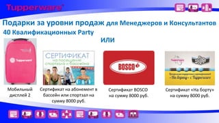 Подарки за уровни продаж для Менеджеров и Консультантов
40 Квалификационных Party

Мобильный
дисплей 2

Сертификат на абонемент в
бассейн или спортзал на
сумму 8000 руб.

ИЛИ

Сертификат BOSCO
на сумму 8000 руб.

Сертификат «На борту»
на сумму 8000 руб.

 