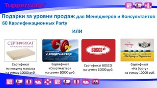 Подарки за уровни продаж для Менеджеров и Консультантов
60 Квалификационных Party
ИЛИ

Сертификат
на покупку матраса
на сумму 10000 руб.

Сертификат
«Спортмастер»
на сумму 10000 руб.

Сертификат BOSCO
на сумму 10000 руб.

Сертификат
«На борту»
на сумму 10000 руб.

 