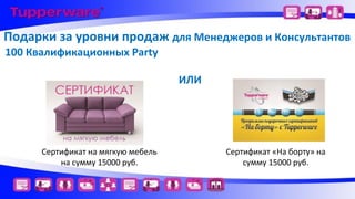 Подарки за уровни продаж для Менеджеров и Консультантов
100 Квалификационных Party
ИЛИ

Сертификат на мягкую мебель
на сумму 15000 руб.

Сертификат «На борту» на
сумму 15000 руб.

 