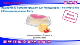 Подарки за уровни продаж для Менеджеров и Консультантов
6 Квалификационных Party

«Умная сырница» большая в
розовом цвете

Умн
изде ое
лие!

 