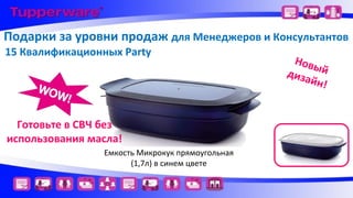 Подарки за уровни продаж для Менеджеров и Консультантов
15 Квалификационных Party

Готовьте в СВЧ без
использования масла!
Емкость Микрокук прямоугольная
(1,7л) в синем цвете

Нов
ый
диза
йн!

 
