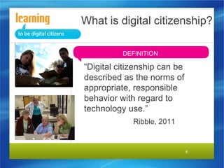 What is digital citizenship?
DEFINITION

“Digital citizenship can be
described as the norms of
appropriate, responsible
behavior with regard to
technology use.”
Ribble, 2011

6

 
