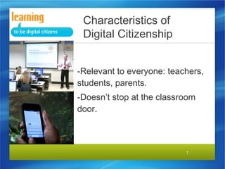 Characteristics of
Digital Citizenship
-Relevant to everyone: teachers,
students, parents.
-Doesn’t stop at the classroom
door.

7

 
