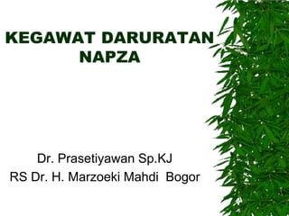 KEGAWAT DARURATAN
NAPZA

Dr. Prasetiyawan Sp.KJ
RS Dr. H. Marzoeki Mahdi Bogor

 