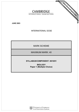 w

w
ap
eP

m

e
tr
.X

w
om
.c

s
er

JUNE 2003

INTERNATIONAL GCSE

MARK SCHEME
MAXIMUM MARK: 40

SYLLABUS/COMPONENT: 0610/01
BIOLOGY
Paper 1 (Multiple Choice)

 