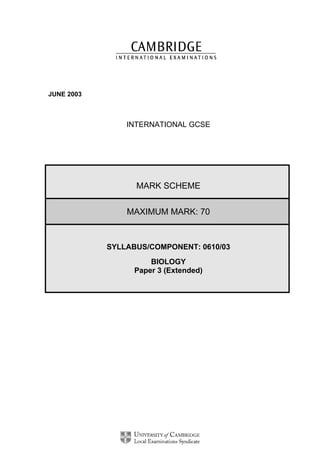 JUNE 2003

INTERNATIONAL GCSE

MARK SCHEME
MAXIMUM MARK: 70

SYLLABUS/COMPONENT: 0610/03
BIOLOGY
Paper 3 (Extended)

 