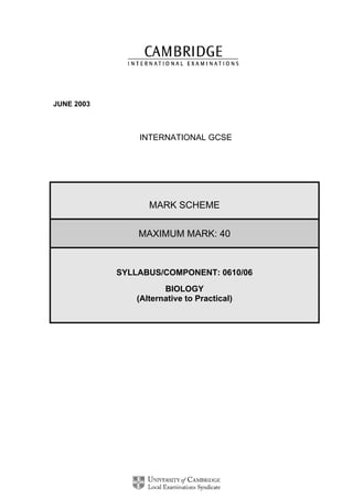 JUNE 2003

INTERNATIONAL GCSE

MARK SCHEME
MAXIMUM MARK: 40

SYLLABUS/COMPONENT: 0610/06
BIOLOGY
(Alternative to Practical)

 