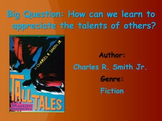 Big Question: How can we learn to
appreciate the talents of others?
Author:
Charles R. Smith Jr.
Genre:
Fiction

 