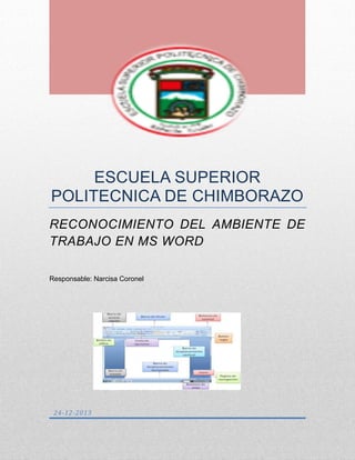ESCUELA SUPERIOR
POLITECNICA DE CHIMBORAZO
RECONOCIMIENTO DEL AMBIENTE DE
TRABAJO EN MS WORD
Responsable: Narcisa Coronel

24-12-2013

 
