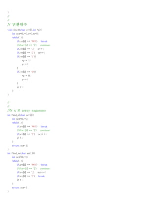 }
//
//

// 변환함수
void Exch(char crr[],int *p){
     int nct=0,i=0,n=0,m=0;
     while(1){
         if(crr[i] == '0')      break
         //if(arr[i] == '[')    continue;
         if(crr[i] == ',')     n++;
         if(crr[i] == ']')     m++;
         if(crr[i] == '1'){
             *p = 1;
             p++;
         }
         if(crr[i] == '0'){
             *p = 0;
             p++;
         }
         i++;
     }
}


//
//
//N x M array sagasuno
int Find_n(char arr[]){
     int nct=0,i=0;
     while(1){
         if(arr[i] == '0')      break
         //if(arr[i] == '[')    continue;
         if(arr[i] == ']')     nct++;
         i++;
     }
     return nct-1;
}
int Find_m(char arr[]){
     int nct=0,i=0;
     while(1){
         if(arr[i] == '0')      break
         //if(arr[i] == '[')    continue;
         if(arr[i] == ',')     nct++;
         if(arr[i] == ']')     break
         i++;
     }
     return nct+1;
}
 
