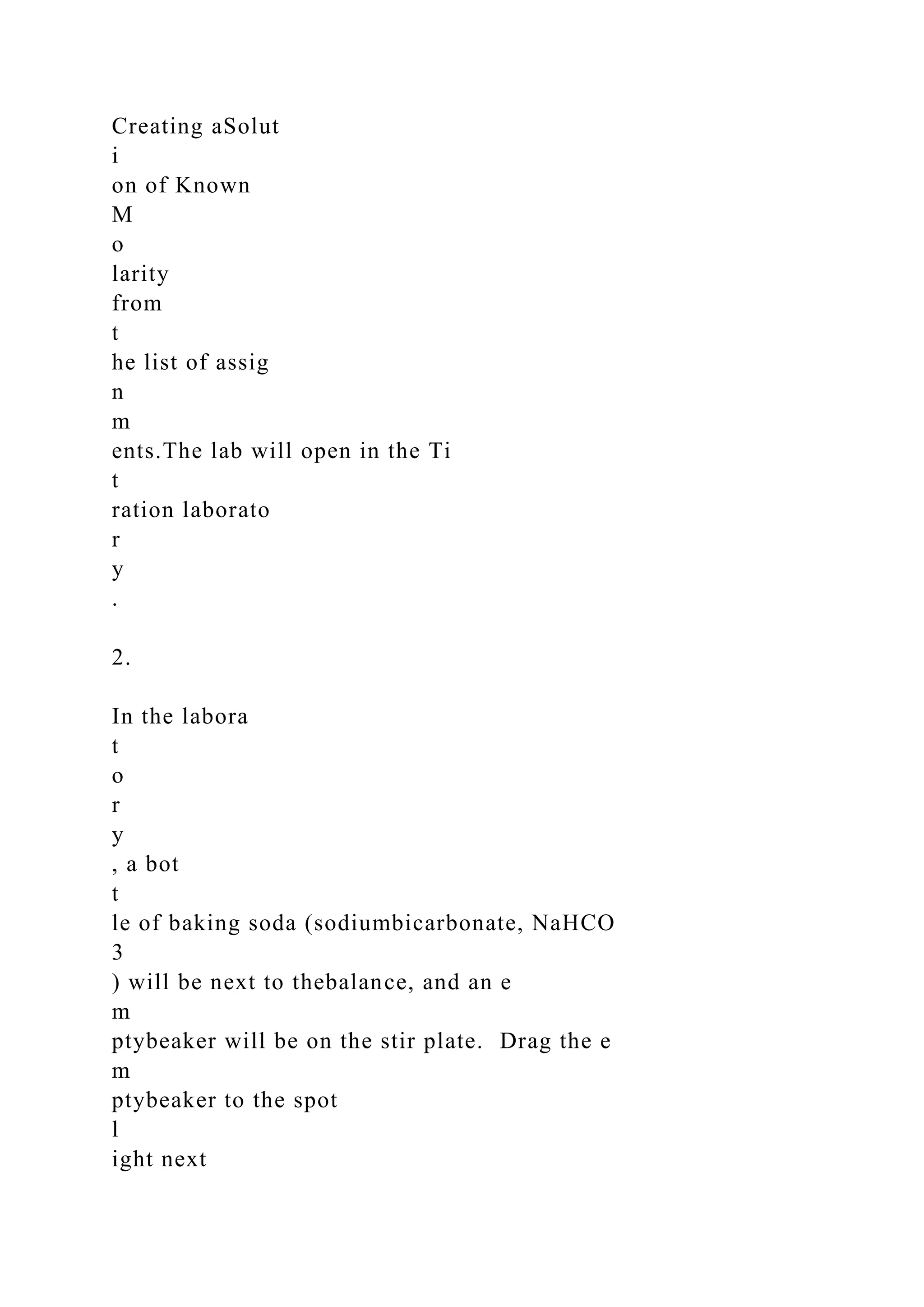 Creating aSolut
i
on of Known
M
o
larity
from
t
he list of assig
n
m
ents.The lab will open in the Ti
t
ration laborato
r
y
.
2.
In the labora
t
o
r
y
, a bot
t
le of baking soda (sodiumbicarbonate, NaHCO
3
) will be next to thebalance, and an e
m
ptybeaker will be on the stir plate. Drag the e
m
ptybeaker to the spot
l
ight next
 