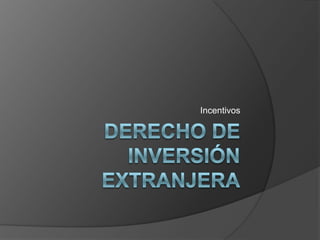 DERECHO DE INVERSIÓN EXTRANJERA Incentivos  
