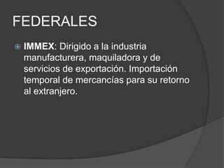 FEDERALESIMMEX: Dirigido a la industria manufacturera, maquiladora y de servicios de exportación. Importación temporal de mercancías para su retorno al extranjero. 