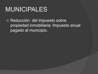 MUNICIPALESReducción  del impuesto sobre propiedad inmobiliaria: Impuesto anual pagado al municipio. 