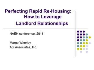 Perfecting Rapid Re-Housing: How to Leverage Landlord Relationships   NAEH conference, 2011 Marge Wherley Abt Associates, Inc. 