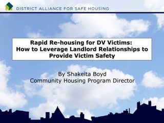 Rapid Re-housing for DV Victims:  How to Leverage Landlord Relationships to Provide Victim Safety By Shakeita Boyd Community Housing Program Director 