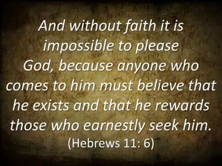 And without faith it is
      impossible to please
   God, because anyone who
comes to him must believe that
 he exists and that he rewards
 those who earnestly seek him.
        (Hebrews 11: 6)
 