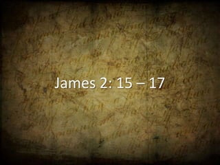 James 2: 15 – 17
 