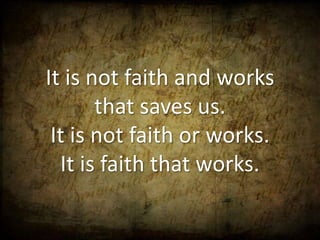 It is not faith and works
       that saves us.
 It is not faith or works.
  It is faith that works.
 