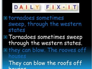  tornadoes sometimes

sweep, through the western
states
 Tornadoes sometimes sweep
through the western states.
 they can blow. The rooves off
houses
 They can blow the roofs off

 