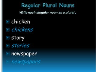  chicken


chickens

 story


stories

 newspaper


newspapers

 