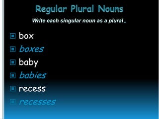  box


boxes

 baby


babies

 recess


recesses

 