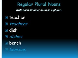  teacher


teachers

 dish


dishes

 bench


benches

 