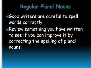 Good writers are careful to spell

words correctly.

Review something you have written

to see if you can improve it by
correcting the spelling of plural
nouns.

 
