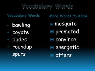 Vocabulary Words
•

•
•
•
•

bawling
coyote
dudes
roundup
spurs

More Words to Know

mesquite
 promoted
 convince
 energetic
 offers


 