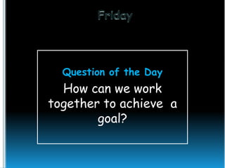 Question of the Day

How can we work
together to achieve a
goal?

 
